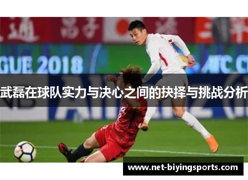 武磊在球队实力与决心之间的抉择与挑战分析