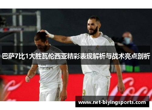 巴萨7比1大胜瓦伦西亚精彩表现解析与战术亮点剖析