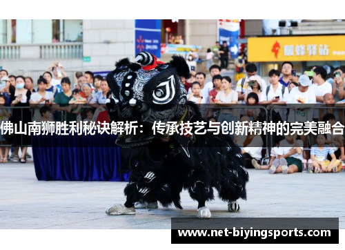 佛山南狮胜利秘诀解析：传承技艺与创新精神的完美融合