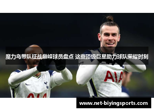 魔力鸟带队征战巅峰球员盘点 这些顶级巨星助力球队荣耀时刻