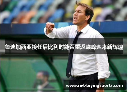 鲁迪加西亚接任后比利时能否重返巅峰迎来新辉煌