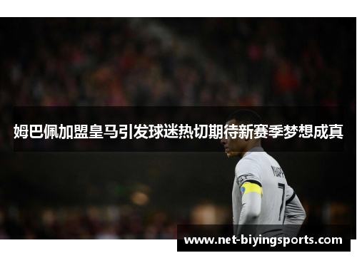 姆巴佩加盟皇马引发球迷热切期待新赛季梦想成真